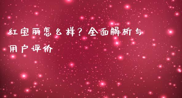 红宝丽怎么样？全面解析与用户评价_https://www.qmgjg.com_港股恒生指数_第1张
