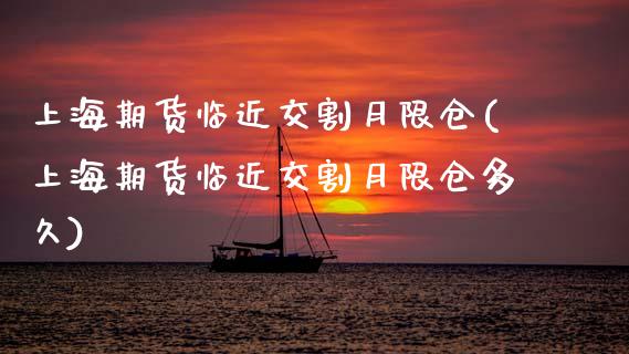 上海期货临近交割月限仓(上海期货临近交割月限仓多久)_https://www.qmgjg.com_恒生指数是什么_第1张