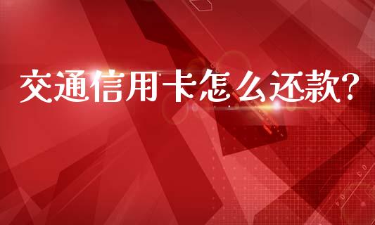 交通信用卡怎么还款?_https://www.qmgjg.com_香港恒生指数_第1张