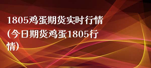 1805鸡蛋期货实时行情(今日期货鸡蛋1805行情)_https://www.qmgjg.com_恒生指数是什么_第1张