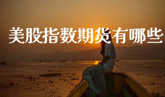 美股指数期货有哪些_https://www.qmgjg.com_恒生指数期货_第1张