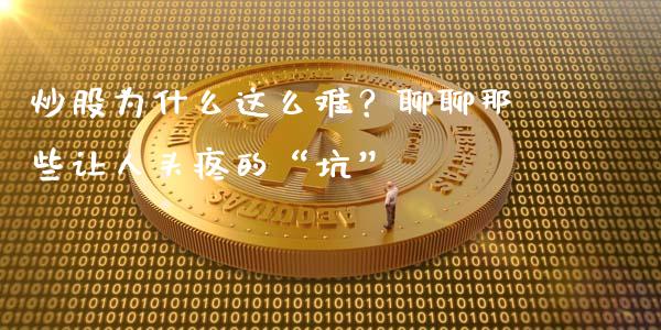 炒股为什么这么难？聊聊那些让人头疼的“坑”_https://www.qmgjg.com_恒生指数期货_第1张