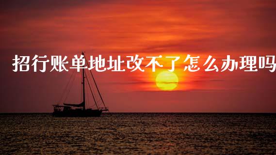 招行账单地址改不了怎么办理吗_https://www.qmgjg.com_港股恒生指数_第1张