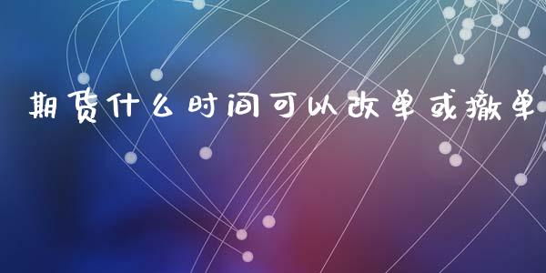 期货什么时间可以改单或撤单_https://www.qmgjg.com_港股恒生指数_第1张