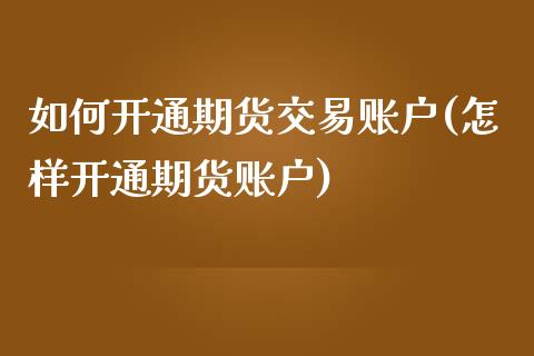 如何开通期货交易账户(怎样开通期货账户)_https://www.qmgjg.com_恒生指数是什么_第1张