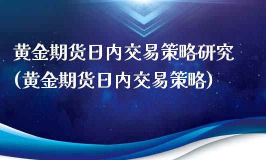 黄金期货日内交易策略研究(黄金期货日内交易策略)_https://www.qmgjg.com_恒生指数是什么_第1张