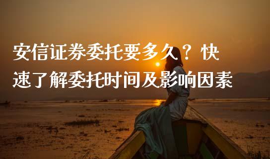 安信证券委托要多久？ 快速了解委托时间及影响因素_https://www.qmgjg.com_港股恒生指数_第1张