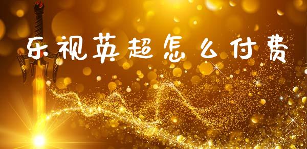 乐视英超怎么付费_https://www.qmgjg.com_恒生指数期货_第1张
