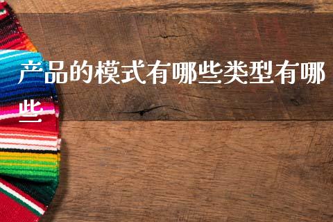 产品的模式有哪些类型有哪些_https://www.qmgjg.com_港股恒生指数_第1张