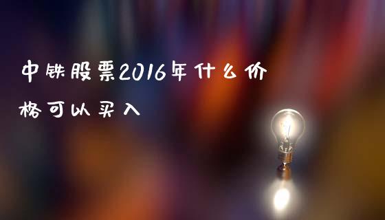 中铁股票2016年什么价格可以买入_https://www.qmgjg.com_恒生指数是什么_第1张