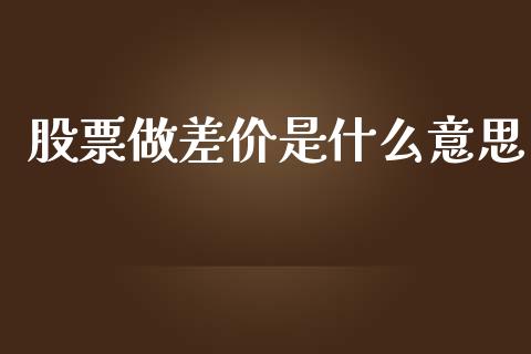 股票做差价是什么意思_https://www.qmgjg.com_恒生指数期货_第1张