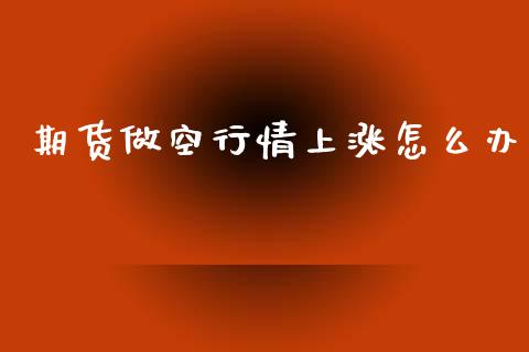期货做空行情上涨怎么办_https://www.qmgjg.com_恒生指数期货_第1张