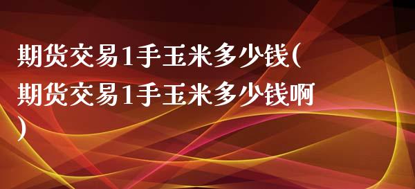 期货交易1手玉米多少钱(期货交易1手玉米多少钱啊)_https://www.qmgjg.com_恒生指数是什么_第1张