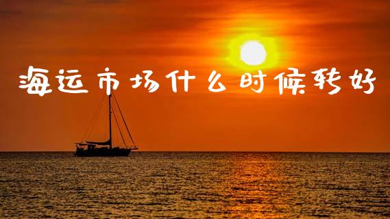 海运市场什么时候转好_https://www.qmgjg.com_香港恒生指数_第1张