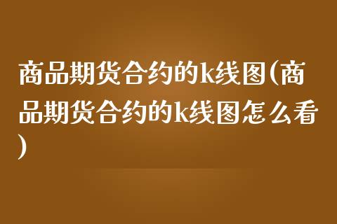 商品期货合约的k线图(商品期货合约的k线图怎么看)_https://www.qmgjg.com_港股恒生指数_第1张
