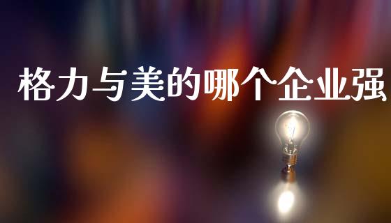 格力与美的哪个企业强_https://www.qmgjg.com_恒生指数期货_第1张