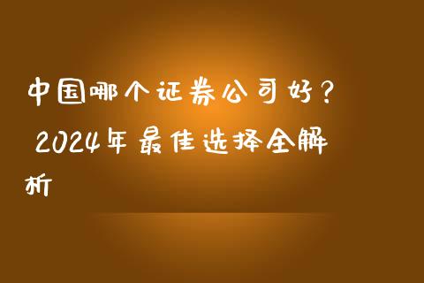 中国哪个证券公司好？ – 2024年最佳选择全解析_https://www.qmgjg.com_恒生指数期货_第1张