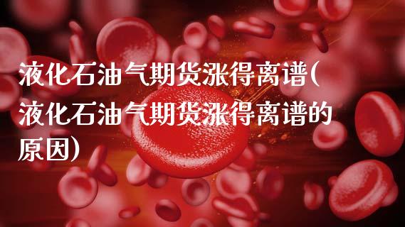 液化石油气期货涨得离谱(液化石油气期货涨得离谱的原因)_https://www.qmgjg.com_恒生指数是什么_第1张