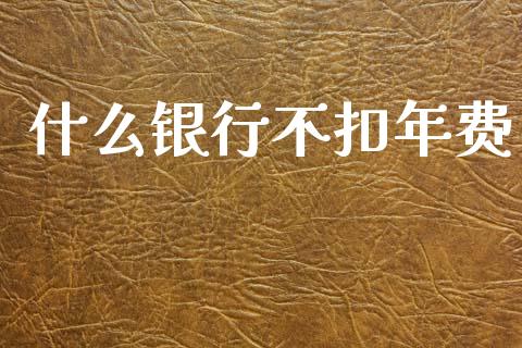 什么银行不扣年费_https://www.qmgjg.com_恒生指数是什么_第1张