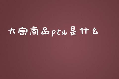 大宗商品pta是什么_https://www.qmgjg.com_恒生指数期货_第1张