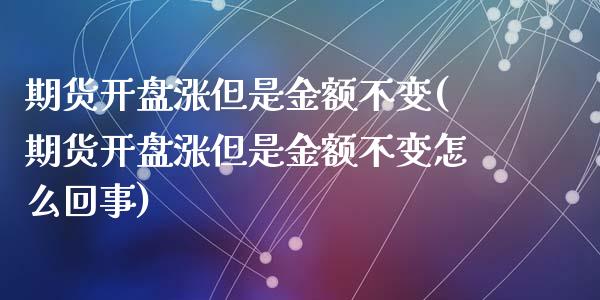 期货开盘涨但是金额不变(期货开盘涨但是金额不变怎么回事)_https://www.qmgjg.com_恒生指数是什么_第1张