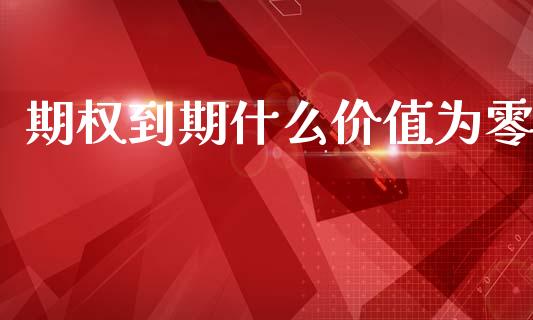 期权到期什么价值为零_https://www.qmgjg.com_港股恒生指数_第1张