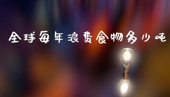 全球每年浪费食物多少吨_https://www.qmgjg.com_港股恒生指数_第1张