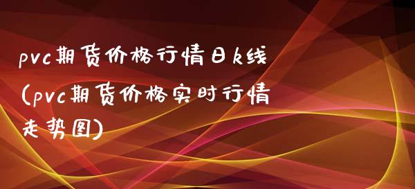 pvc期货价格行情日k线(pvc期货价格实时行情走势图)_https://www.qmgjg.com_香港恒生指数_第1张