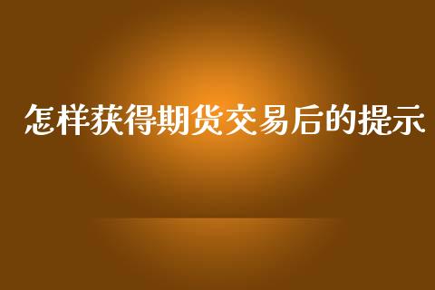怎样获得期货交易后的提示_https://www.qmgjg.com_恒生指数期货_第1张