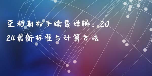 豆粕期权手续费详解：2024最新标准与计算方法_https://www.qmgjg.com_恒生指数是什么_第1张