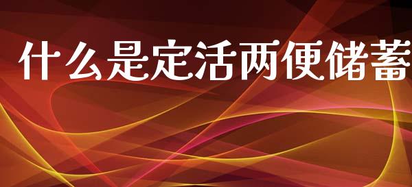 什么是定活两便储蓄_https://www.qmgjg.com_恒生指数是什么_第1张