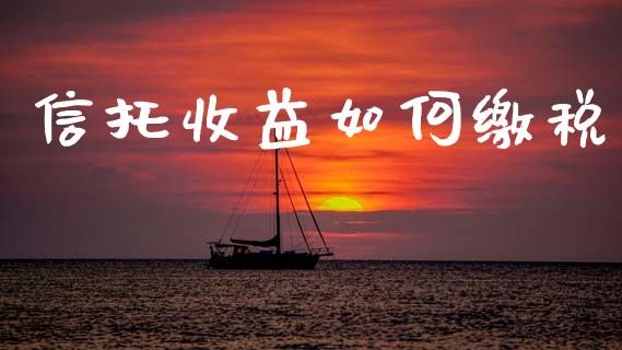 信托收益如何缴税_https://www.qmgjg.com_香港恒生指数_第1张