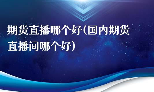 期货直播哪个好(国内期货直播间哪个好)_https://www.qmgjg.com_恒生指数期货_第1张