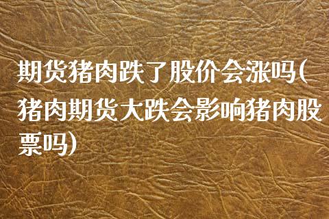 期货猪肉跌了股价会涨吗(猪肉期货大跌会影响猪肉股票吗)_https://www.qmgjg.com_恒生指数期货_第1张