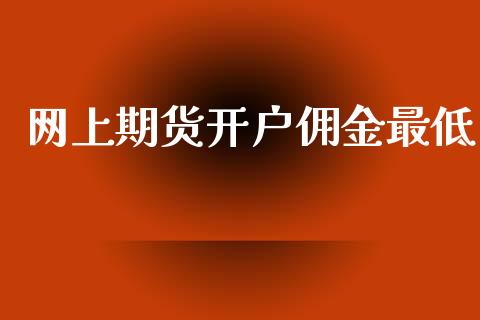 网上期货开户佣金最低_https://www.qmgjg.com_港股恒生指数_第1张