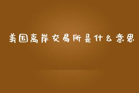 美国离岸交易所是什么意思_https://www.qmgjg.com_港股恒生指数_第1张