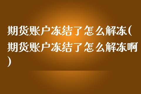 期货账户冻结了怎么解冻(期货账户冻结了怎么解冻啊)_https://www.qmgjg.com_恒生指数是什么_第1张