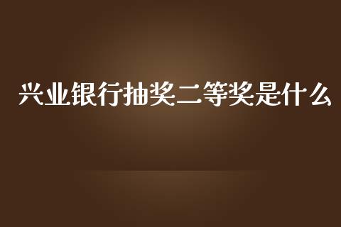 兴业银行抽奖二等奖是什么_https://www.qmgjg.com_恒生指数期货_第1张