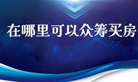 在哪里可以众筹买房_https://www.qmgjg.com_香港恒生指数_第1张