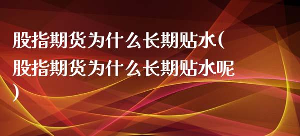 股指期货为什么长期贴水(股指期货为什么长期贴水呢)_https://www.qmgjg.com_香港恒生指数_第1张