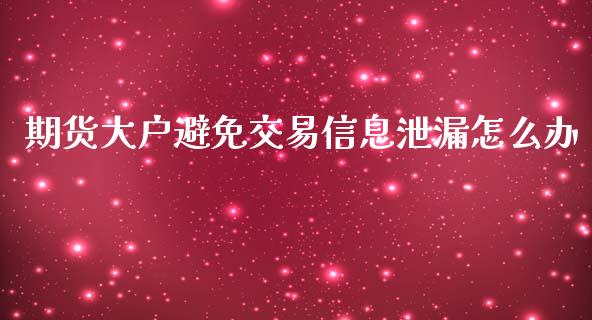 期货大户避免交易信息泄漏怎么办_https://www.qmgjg.com_港股恒生指数_第1张