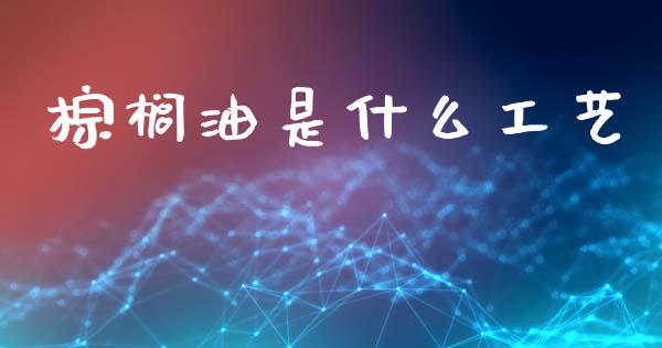 棕榈油是什么工艺_https://www.qmgjg.com_香港恒生指数_第1张