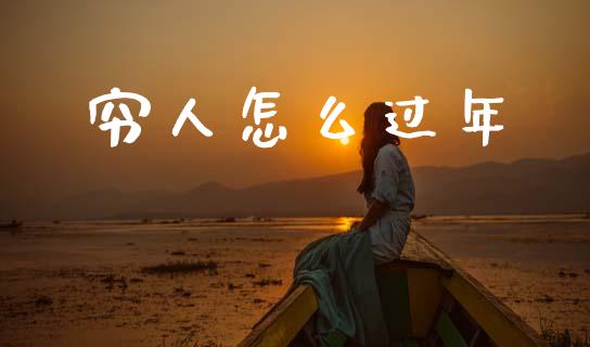 穷人怎么过年_https://www.qmgjg.com_香港恒生指数_第1张