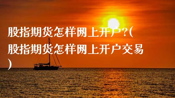 股指期货怎样网上开户?(股指期货怎样网上开户交易)_https://www.qmgjg.com_恒生指数是什么_第1张