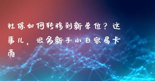 社保如何转移到新单位？这事儿，很多新手小白容易卡壳_https://www.qmgjg.com_恒生指数是什么_第1张