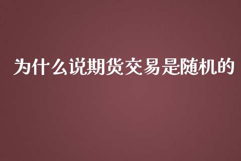为什么说期货交易是随机的_https://www.qmgjg.com_恒生指数是什么_第1张