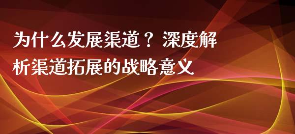 为什么发展渠道？ 深度解析渠道拓展的战略意义_https://www.qmgjg.com_恒生指数是什么_第1张