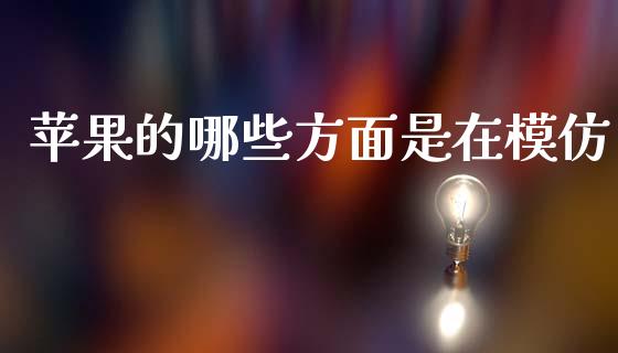 苹果的哪些方面是在模仿_https://www.qmgjg.com_恒生指数期货_第1张