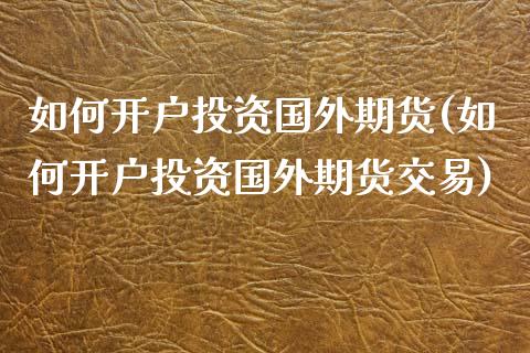 如何开户投资国外期货(如何开户投资国外期货交易)_https://www.qmgjg.com_恒生指数期货_第1张
