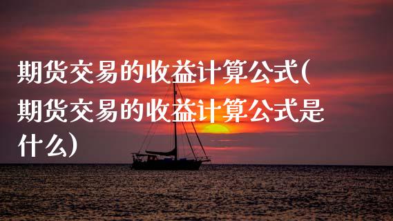 期货交易的收益计算公式(期货交易的收益计算公式是什么)_https://www.qmgjg.com_恒生指数是什么_第1张